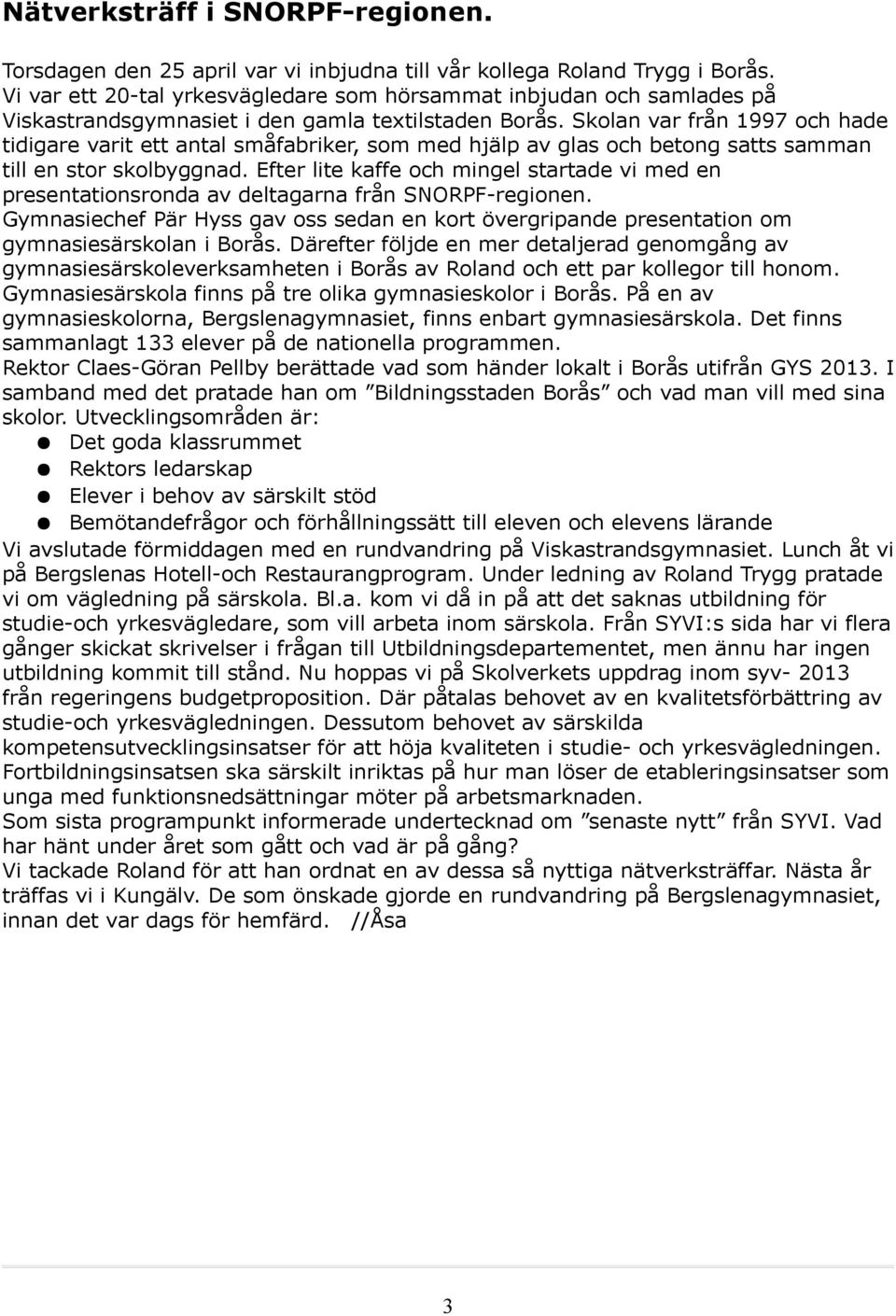 Skolan var från 1997 och hade tidigare varit ett antal småfabriker, som med hjälp av glas och betong satts samman till en stor skolbyggnad.