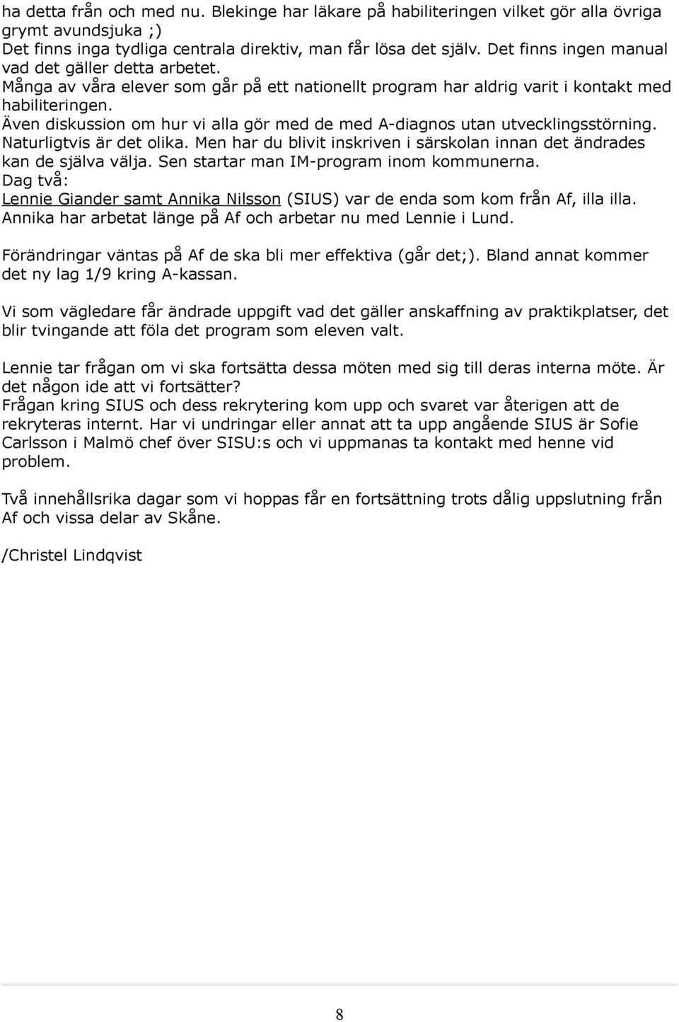 Även diskussion om hur vi alla gör med de med A-diagnos utan utvecklingsstörning. Naturligtvis är det olika. Men har du blivit inskriven i särskolan innan det ändrades kan de själva välja.