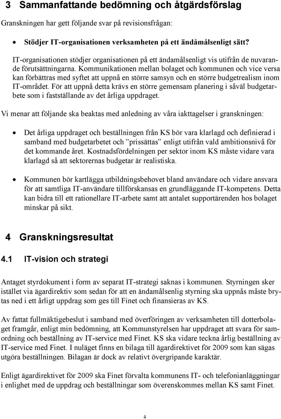 Kommunikationen mellan bolaget och kommunen och vice versa kan förbättras med syftet att uppnå en större samsyn och en större budgetrealism inom IT-området.