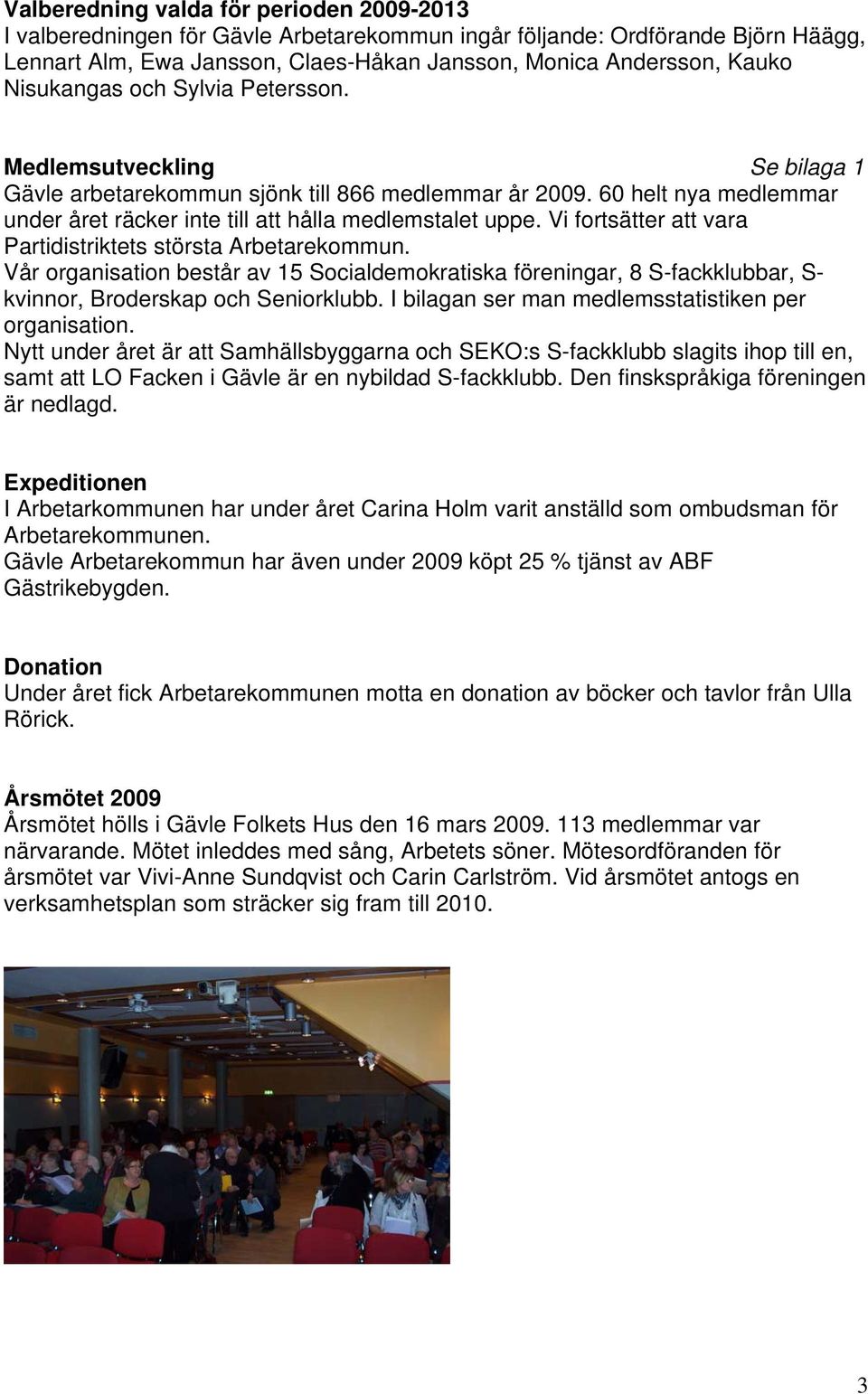 Vi fortsätter att vara Partidistriktets största Arbetarekommun. Vår organisation består av 15 Socialdemokratiska föreningar, 8 S-fackklubbar, S- kvinnor, Broderskap och Seniorklubb.