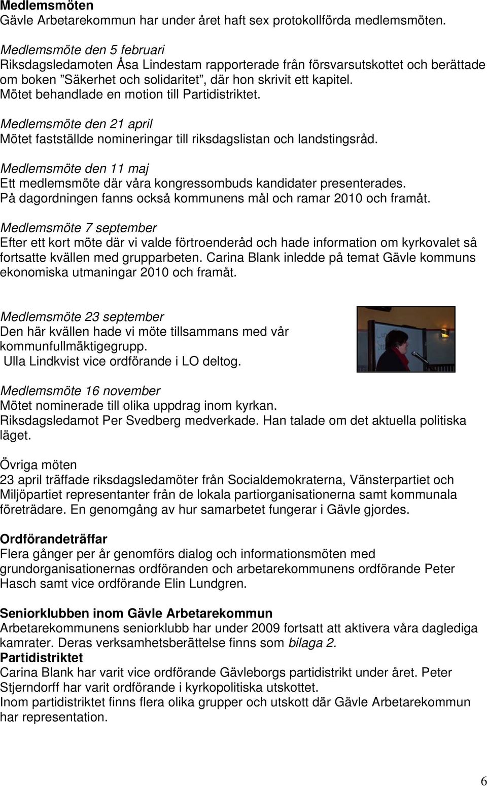 Mötet behandlade en motion till Partidistriktet. Medlemsmöte den 21 april Mötet fastställde nomineringar till riksdagslistan och landstingsråd.