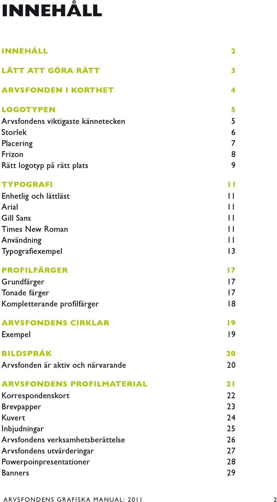 Kompletterande profilfärger 18 ARVSFONDENS CIRKLAR 19 Exempel 19 BILDSPRÅK 20 Arvsfonden är aktiv och närvarande 20 ARVSFONDENS PROFILMATERIAL 21 Korrespondenskort 22