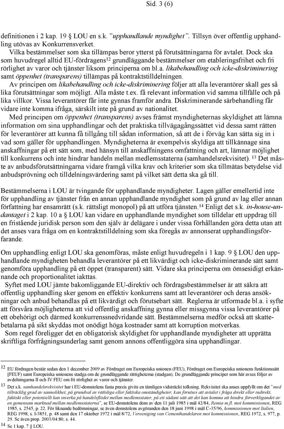 Dock ska som huvudregel alltid EU-fördragens 12 grundläggande bestämmelser om etableringsfrihet och fri rörlighet av varor och tjänster liksom principerna om bl.a. likabehandling och icke-diskriminering samt öppenhet (transparens) tillämpas på kontraktstilldelningen.