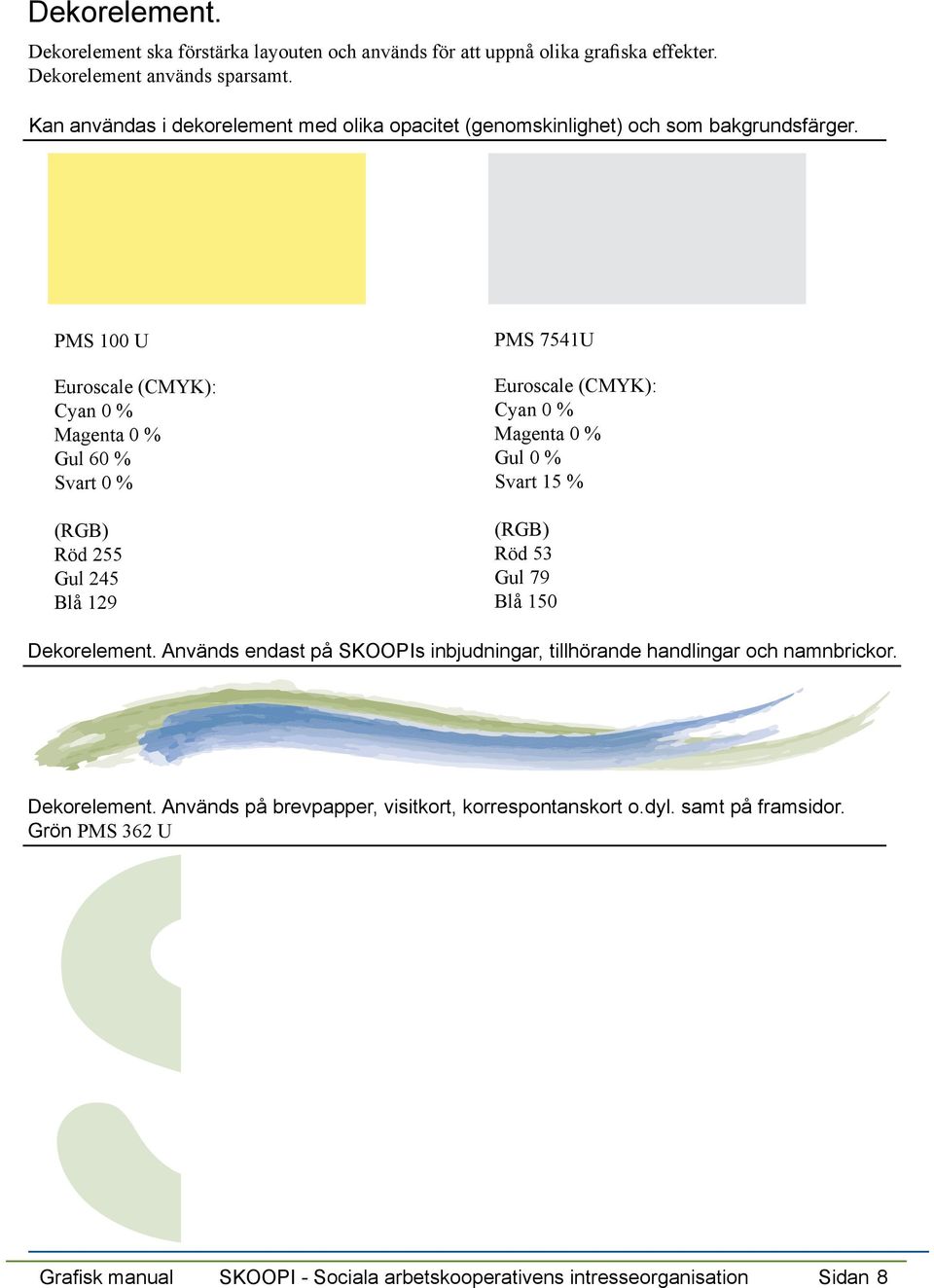 PMS 100 U Euroscale (CMYK): Cyan 0 % Magenta 0 % Gul 60 % Svart 0 % (RGB) Röd 255 Gul 245 Blå 129 PMS 7541U Euroscale (CMYK): Cyan 0 % Magenta 0 % Gul 0 % Svart 15 % (RGB)