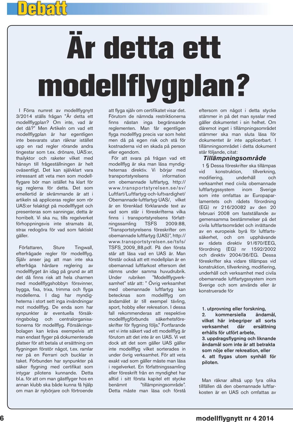 drönare, UAS:er, thailyktor och raketer vilket med hänsyn till frågeställningen är helt oväsentligt.