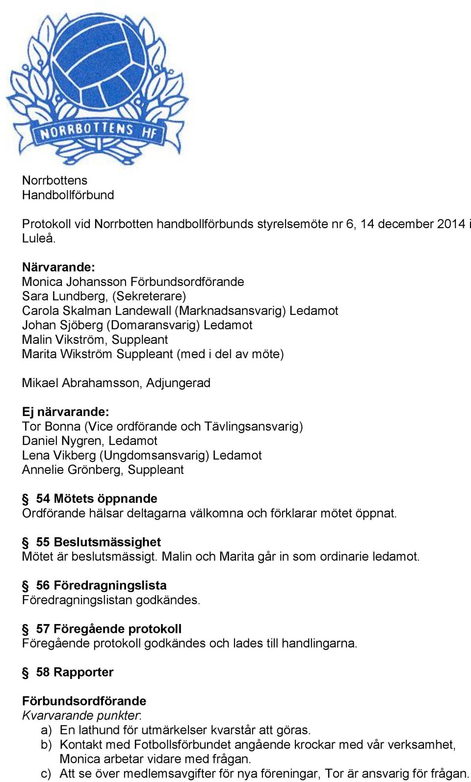 Wikström Suppleant (med i del av möte) Mikael Abrahamsson, Adjungerad Ej närvarande: Tor Bonna (Vice ordförande och Tävlingsansvarig) Daniel Nygren, Ledamot Lena Vikberg (Ungdomsansvarig) Ledamot