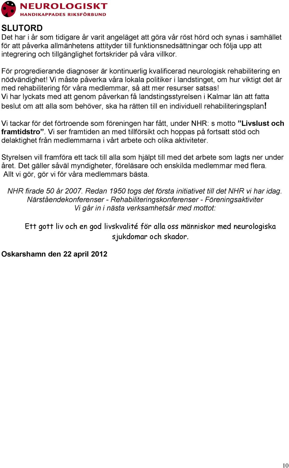 Vi måste påverka våra lokala politiker i landstinget, om hur viktigt det är med rehabilitering för våra medlemmar, så att mer resurser satsas!