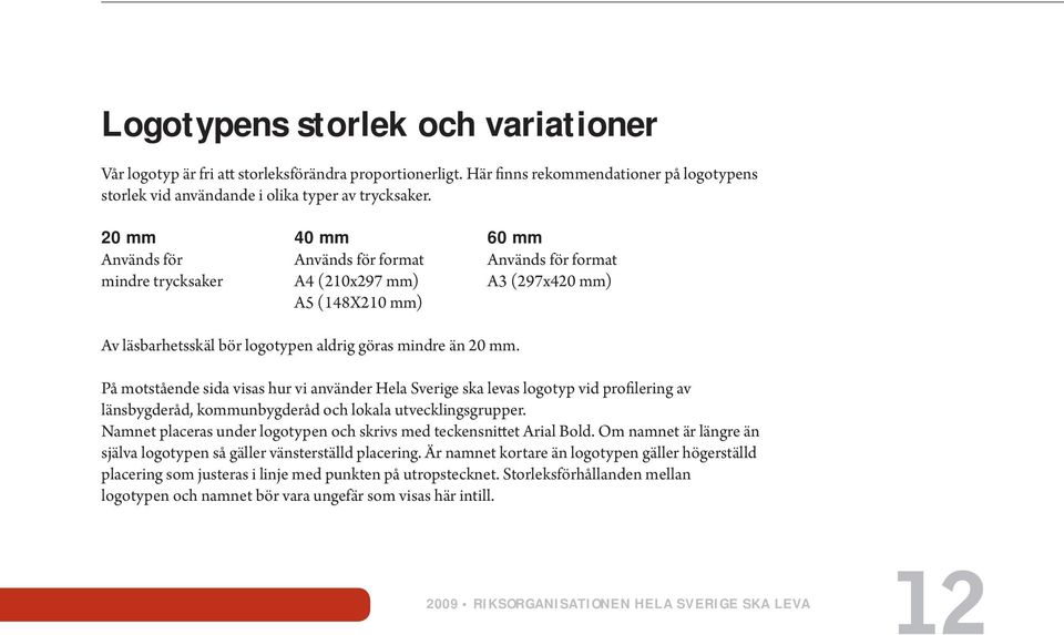 På motstående sida visas hur vi använder Hela Sverige ska levas logotyp vid profilering av länsbygderåd, kommunbygderåd och lokala utvecklingsgrupper.