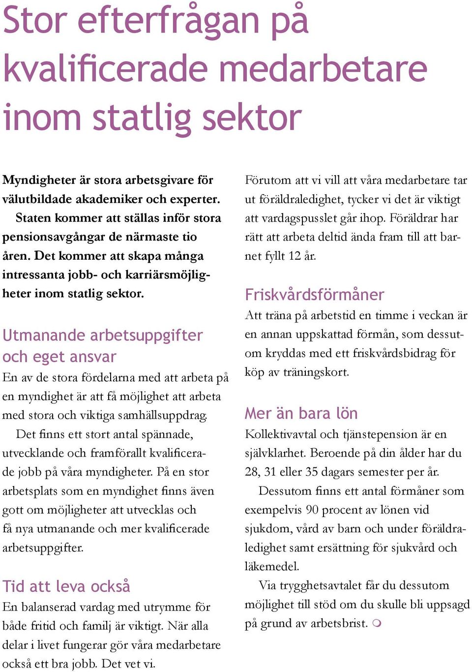 Utmanande arbetsuppgifter och eget ansvar En av de stora fördelarna med att arbeta på en myndighet är att få möjlighet att arbeta med stora och viktiga samhällsuppdrag.