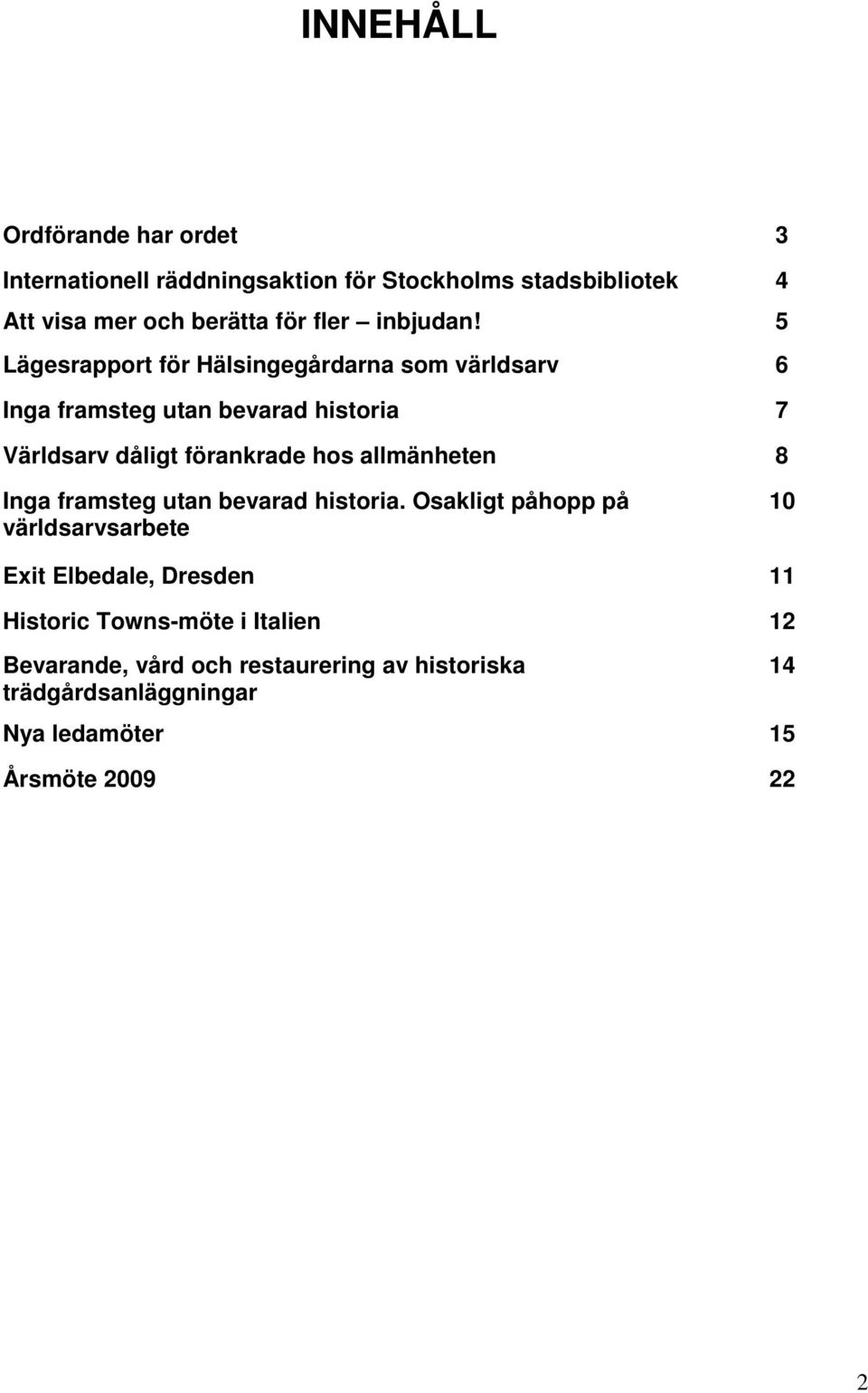 5 Lägesrapport för Hälsingegårdarna som världsarv 6 Inga framsteg utan bevarad historia 7 Världsarv dåligt förankrade hos