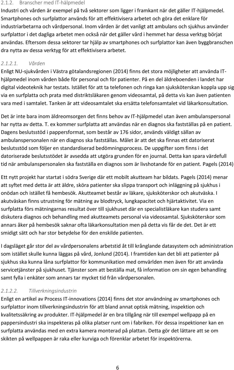 Inom vården är det vanligt att ambulans och sjukhus använder surfplattor i det dagliga arbetet men också när det gäller vård i hemmet har dessa verktyg börjat användas.