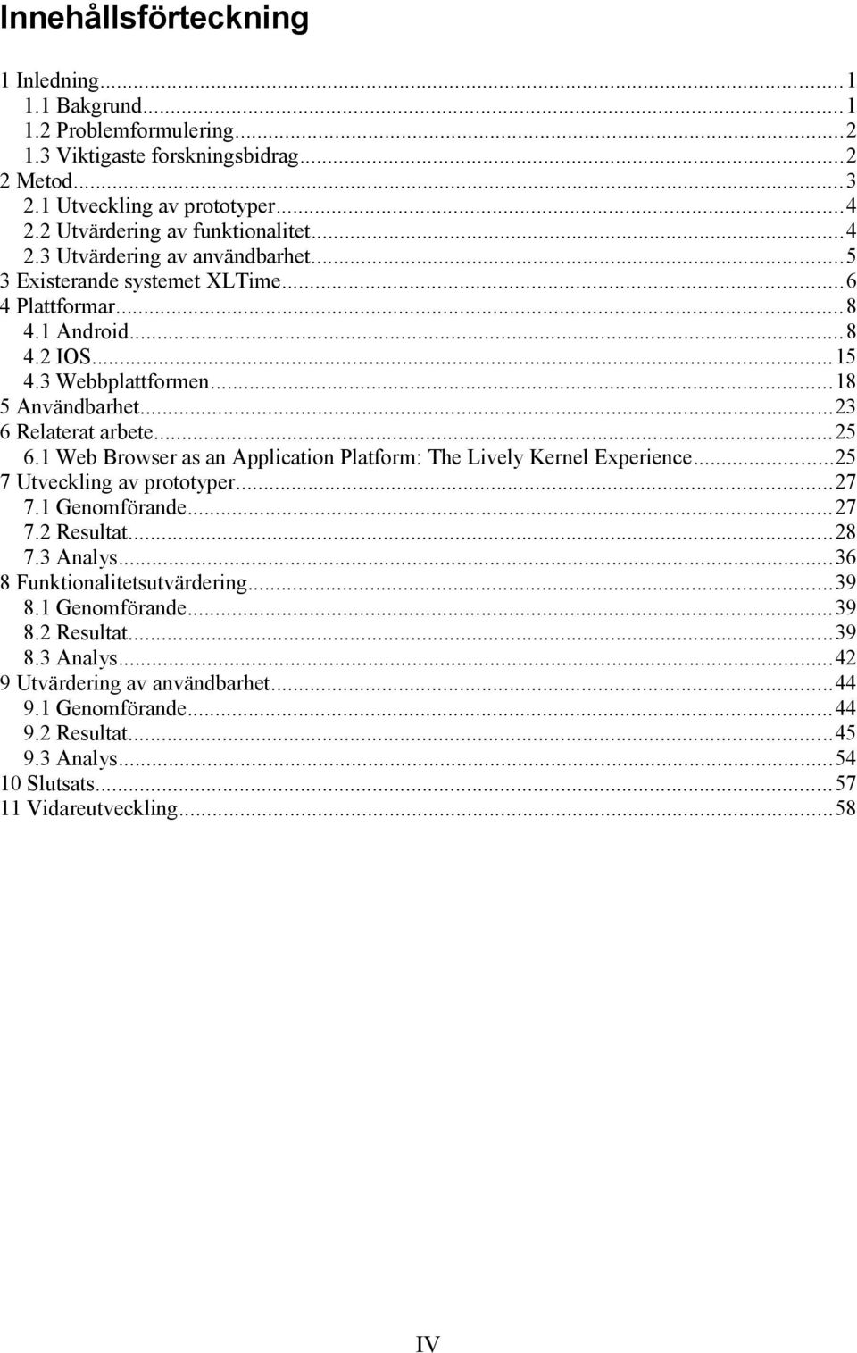 ..23 6 Relaterat arbete...25 6.1 Web Browser as an Application Platform: The Lively Kernel Experience...25 7 Utveckling av prototyper...27 7.1 Genomförande...27 7.2 Resultat...28 7.3 Analys.