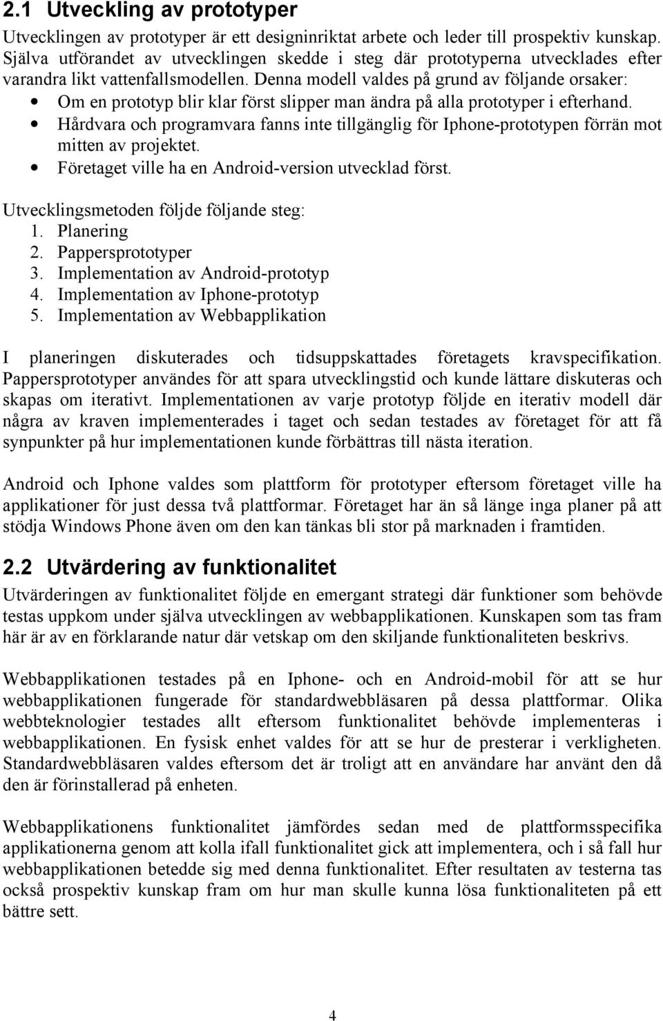 Denna modell valdes på grund av följande orsaker: Om en prototyp blir klar först slipper man ändra på alla prototyper i efterhand.