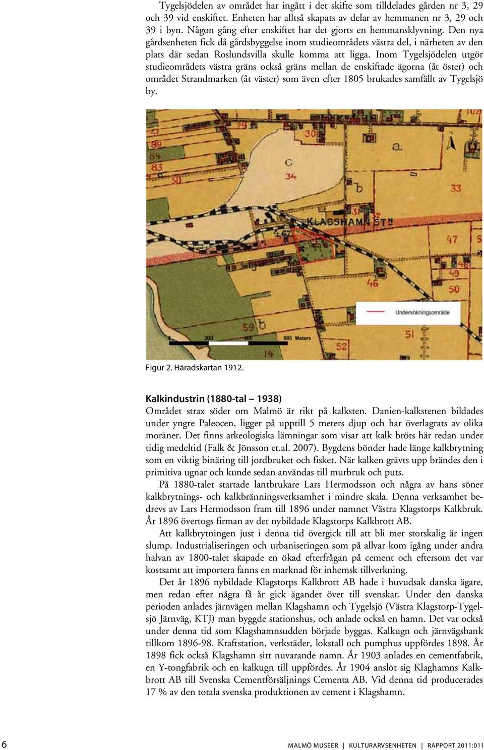 Den nya gårdsenheten fick då gårdsbyggelse inom studieområdets västra del, i närheten av den plats där sedan Roslundsvilla skulle komma att ligga.