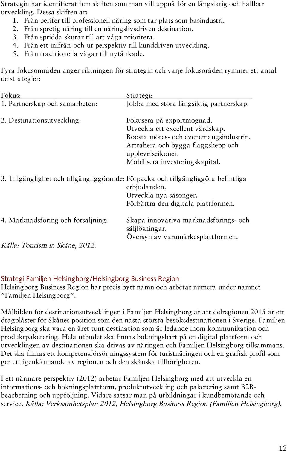 Från traditionella vägar till nytänkade. Fyra fokusområden anger riktningen för strategin och varje fokusoråden rymmer ett antal delstrategier: Fokus: Strategi: 1.