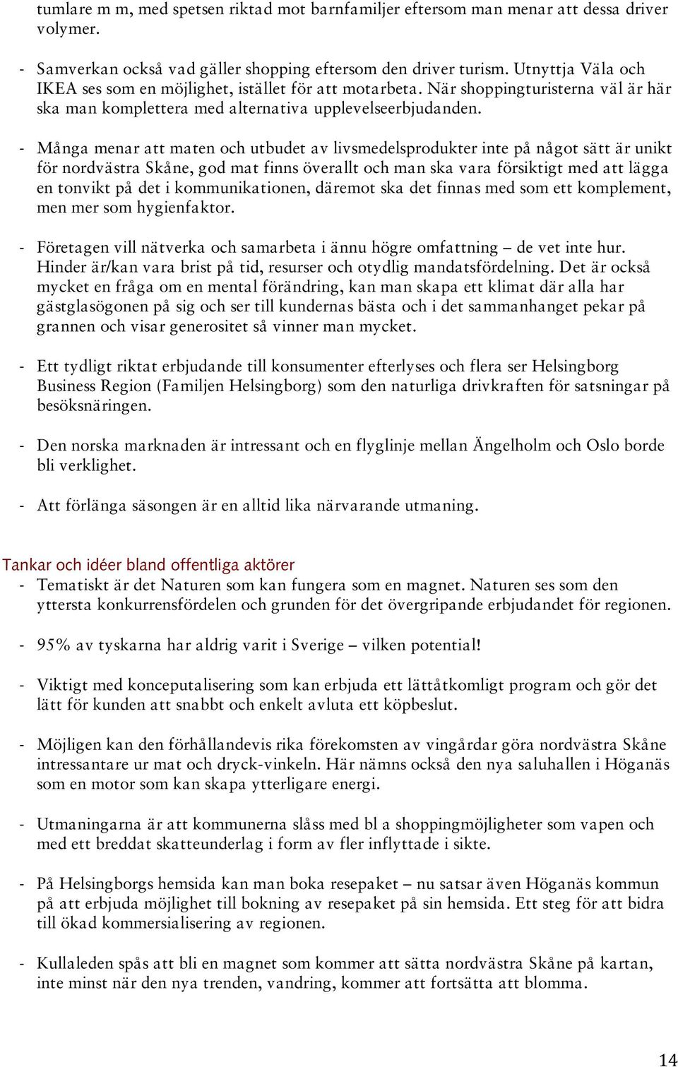 - Många menar att maten och utbudet av livsmedelsprodukter inte på något sätt är unikt för nordvästra Skåne, god mat finns överallt och man ska vara försiktigt med att lägga en tonvikt på det i