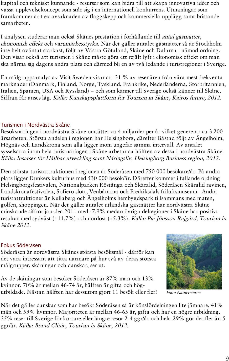 I analysen studerar man också Skånes prestation i förhållande till antal gästnätter, ekonomisk effekt och varumärkesstyrka.