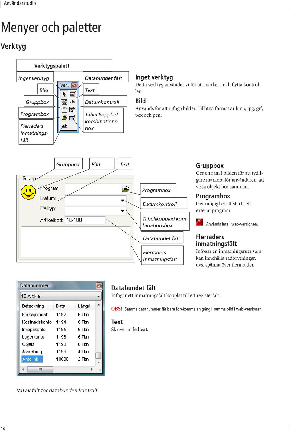 Gruppbox Bild Text Programbox Datumkontroll Gruppbox Ger en ram i bilden för att tydligare markera för användaren att vissa objekt hör samman. Programbox Ger möjlighet att starta ett externt program.