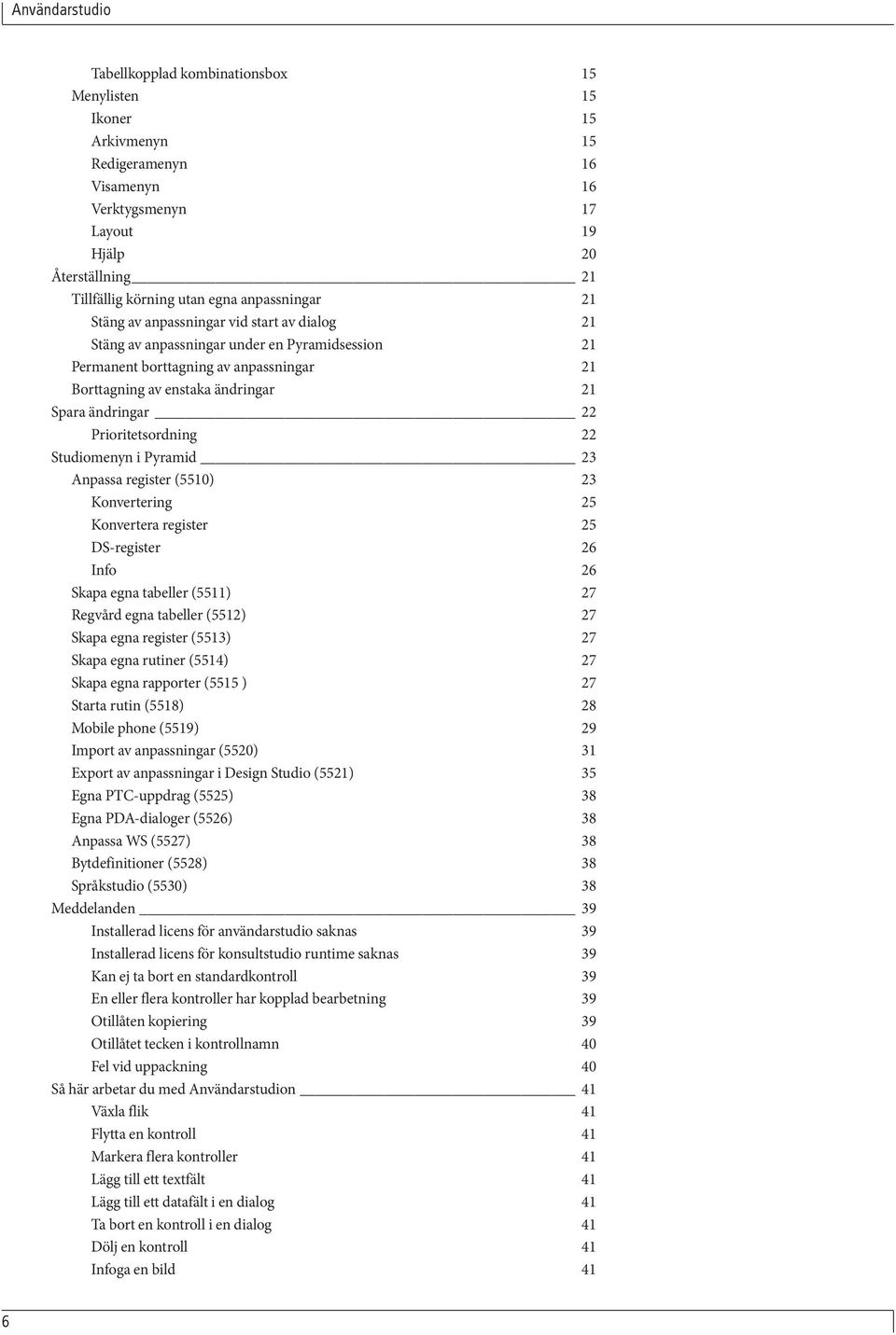 Prioritetsordning 22 Studiomenyn i Pyramid 23 Anpassa register (5510) 23 Konvertering 25 Konvertera register 25 DS-register 26 Info 26 Skapa egna tabeller (5511) 27 Regvård egna tabeller (5512) 27