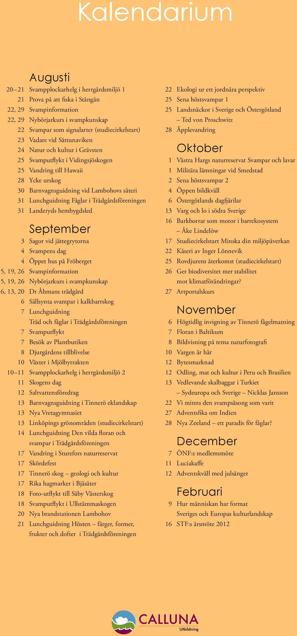 Trädgårdsföreningen 31 Landeryds hembygdsled September 3 Sagor vid jättegrytorna 4 Svampens dag 4 Öppet hus på Fröberget 5, 19, 26 Svampinformation 5, 19, 26 Nybörjarkurs i svampkunskap 6, 13, 20 Dr