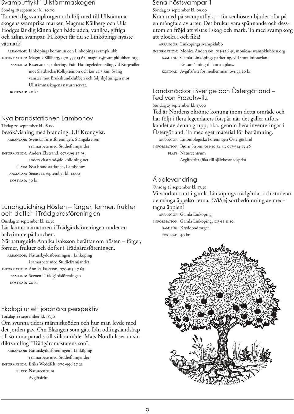 ARRANGÖR: Linköpings kommun och Linköpings svampklubb INFORMATION: Magnus Källberg, 070-937 13 62, magnus@svampklubben.org SAMLING: Reservatets parkering.