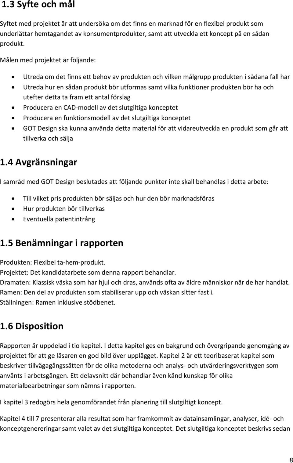 Målen med projektet är följande: Utreda om det finns ett behov av produkten och vilken målgrupp produkten i sådana fall har Utreda hur en sådan produkt bör utformas samt vilka funktioner produkten