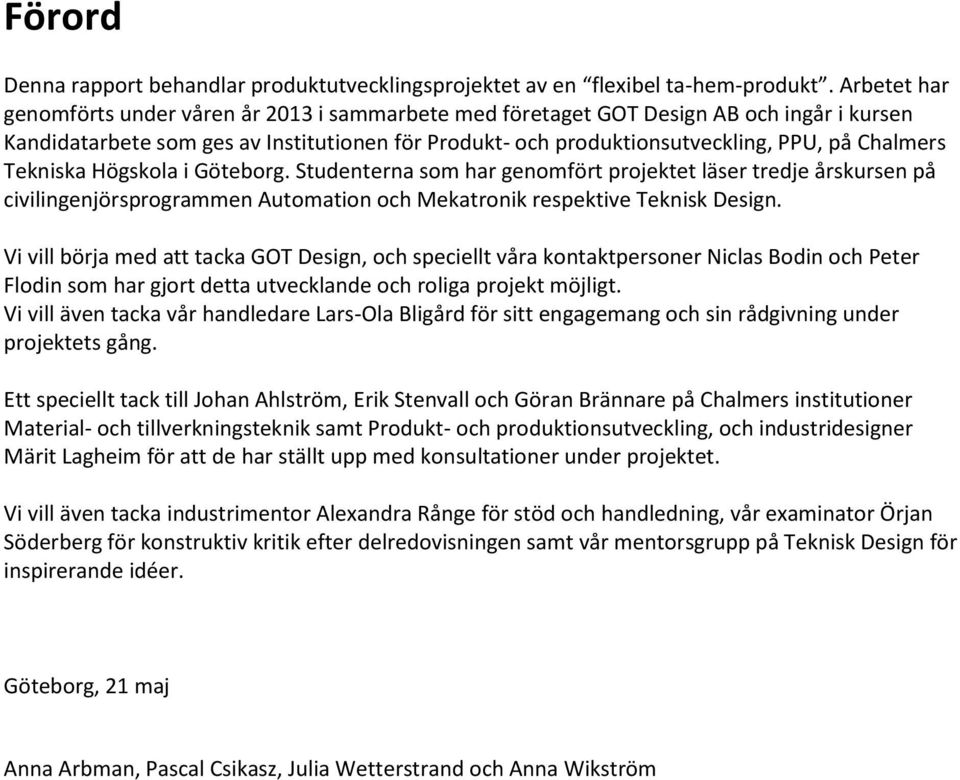 Tekniska Högskola i Göteborg. Studenterna som har genomfört projektet läser tredje årskursen på civilingenjörsprogrammen Automation och Mekatronik respektive Teknisk Design.