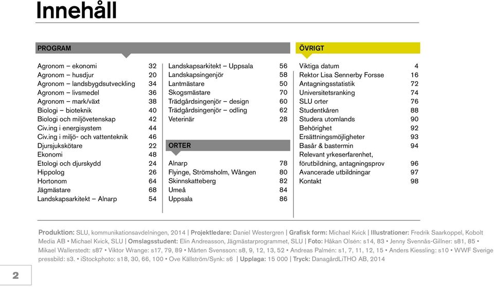 ing i miljö- och vattenteknik 46 Djursjukskötare 22 Ekonomi 48 Etologi och djurskydd 24 Hippolog 26 Hortonom 64 Jägmästare 68 Landskapsarkitekt Alnarp 54 Landskapsarkitekt Uppsala 56