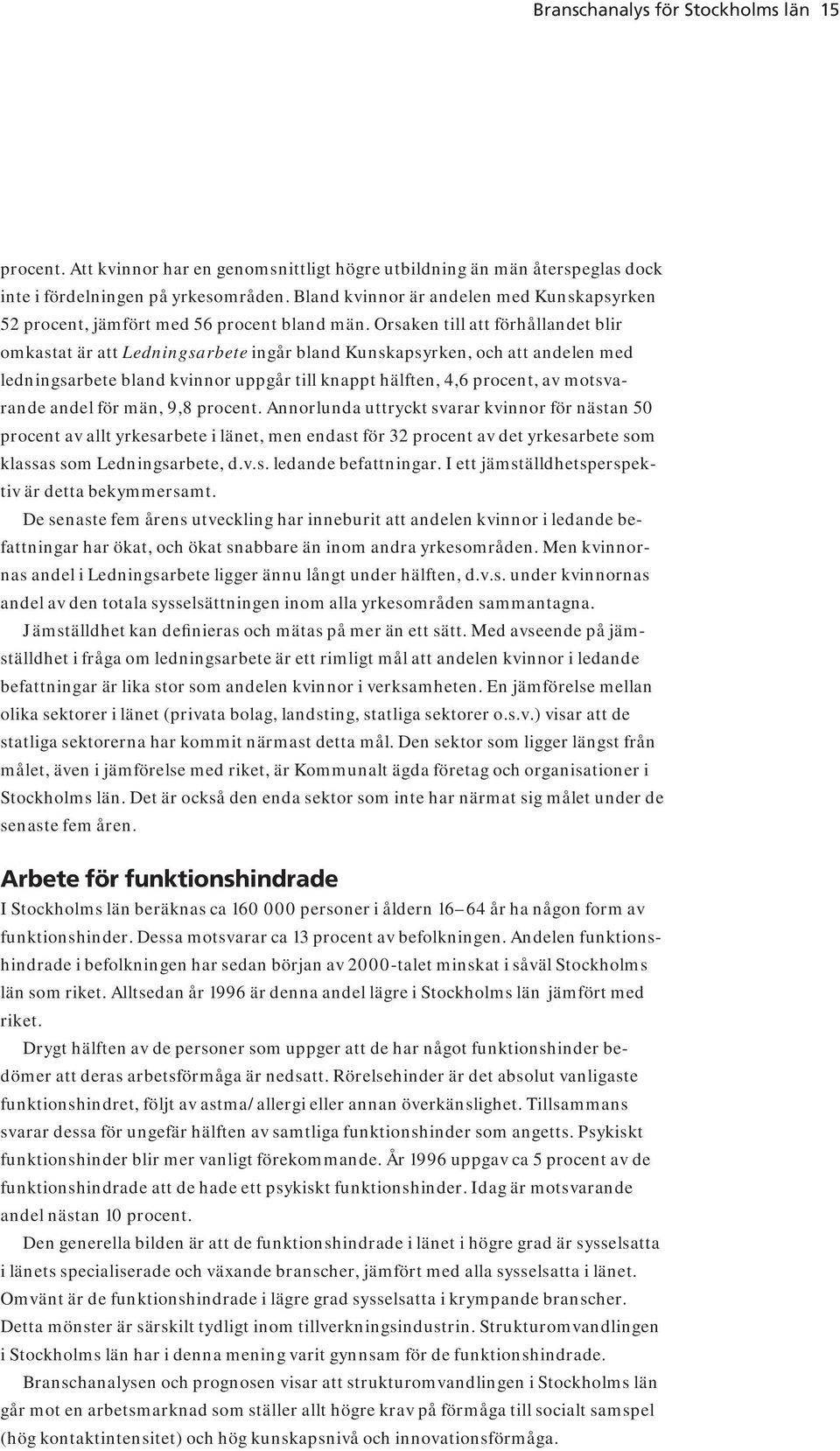 Orsaken till att förhållandet blir omkastat är att Ledningsarbete ingår bland Kunskapsyrken, och att andelen med ledningsarbete bland kvinnor uppgår till knappt hälften, 4,6 procent, av motsvarande