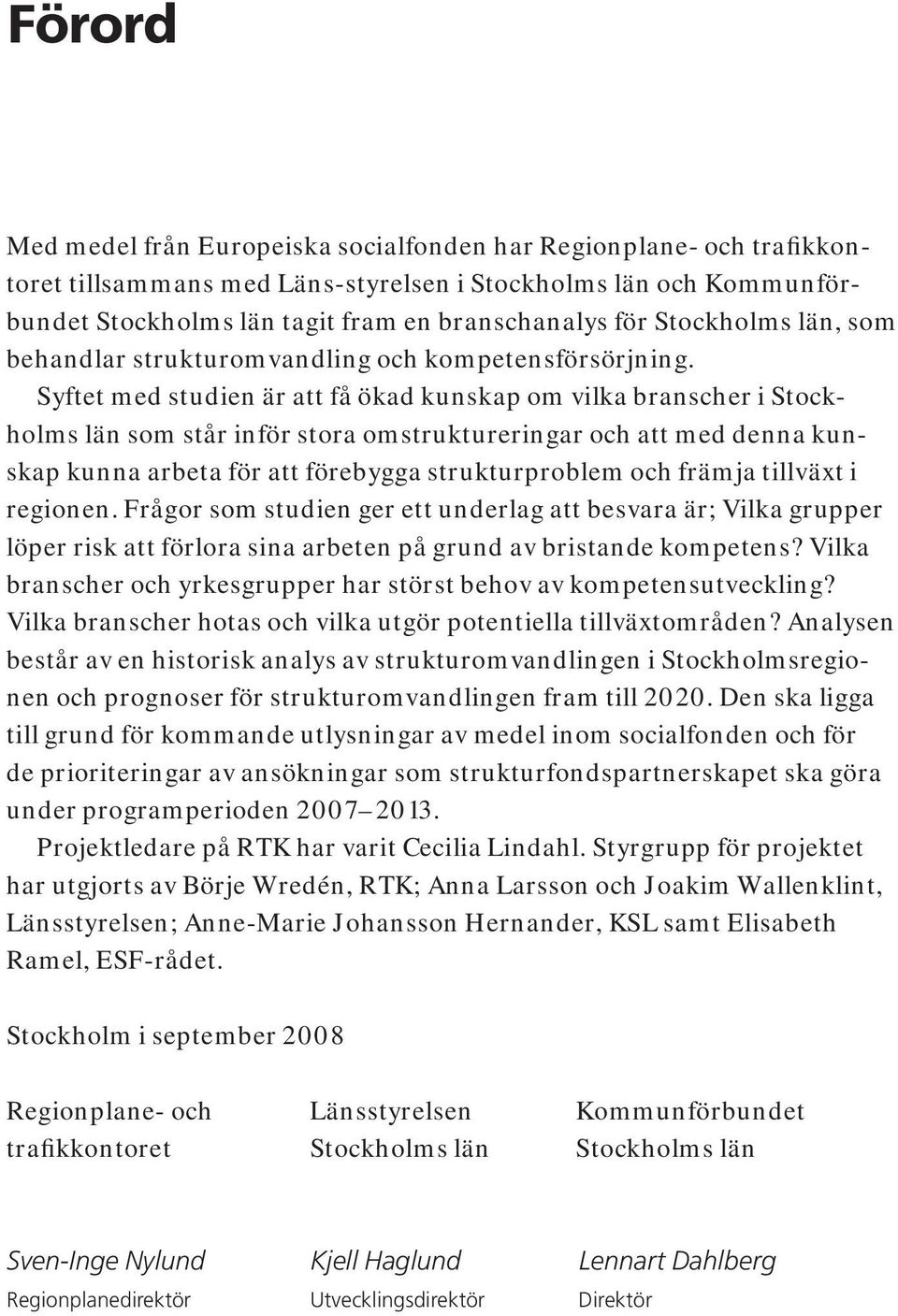 Syftet med studien är att få ökad kunskap om vilka branscher i Stockholms län som står inför stora omstruktureringar och att med denna kunskap kunna arbeta för att förebygga strukturproblem och