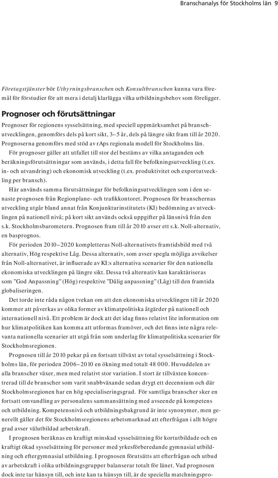 Prognoser och förutsättningar Prognoser för regionens sysselsättning, med speciell uppmärksamhet på branschutvecklingen, genomförs dels på kort sikt, 3 5 år, dels på längre sikt fram till år 2020.