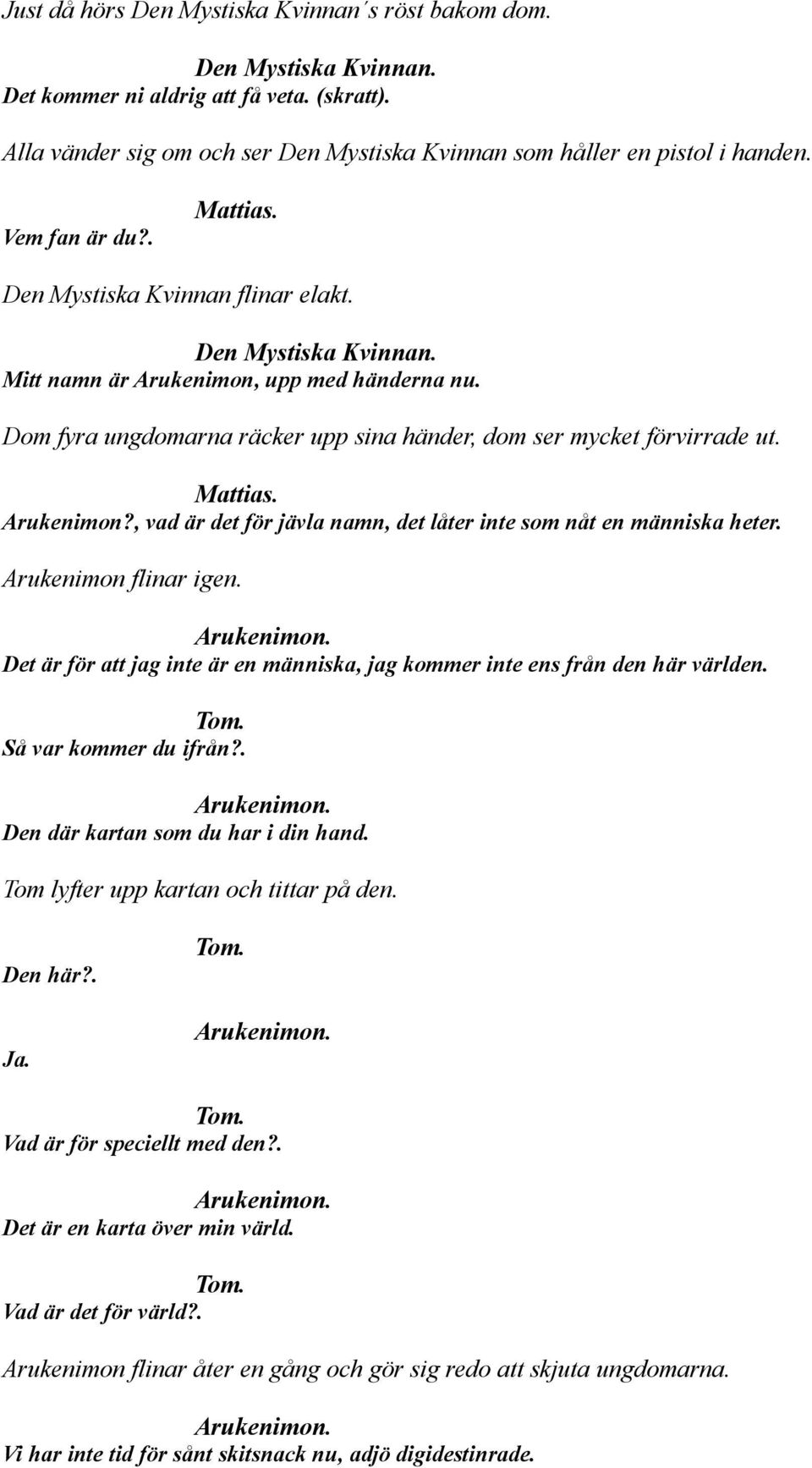 Arukenimon?, vad är det för jävla namn, det låter inte som nåt en människa heter. Arukenimon flinar igen. Arukenimon. Det är för att jag inte är en människa, jag kommer inte ens från den här världen.