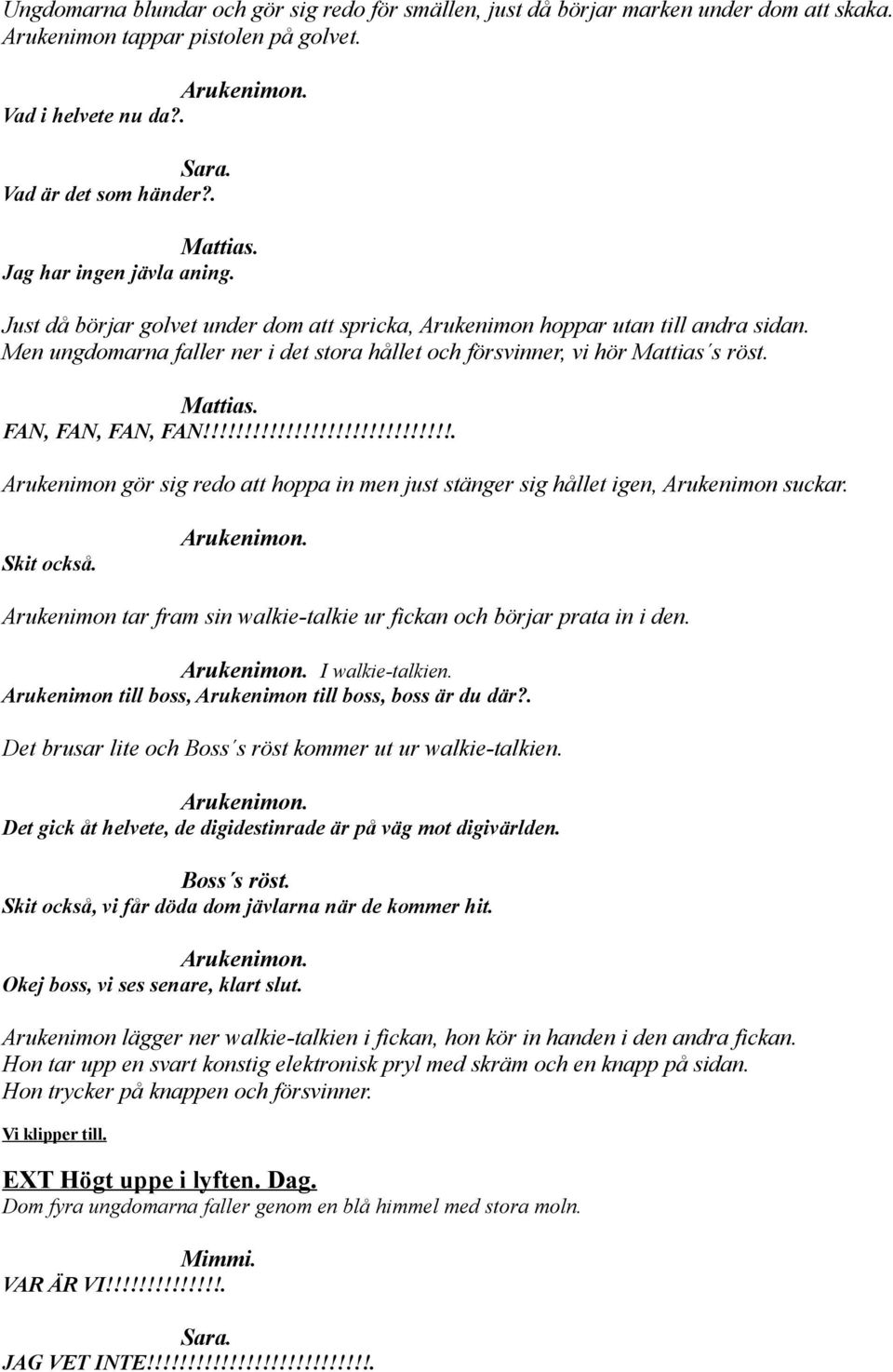 FAN, FAN, FAN, FAN!!!!!!!!!!!!!!!!!!!!!!!!!!!!!!. Arukenimon gör sig redo att hoppa in men just stänger sig hållet igen, Arukenimon suckar. Skit också. Arukenimon. Arukenimon tar fram sin walkie-talkie ur fickan och börjar prata in i den.