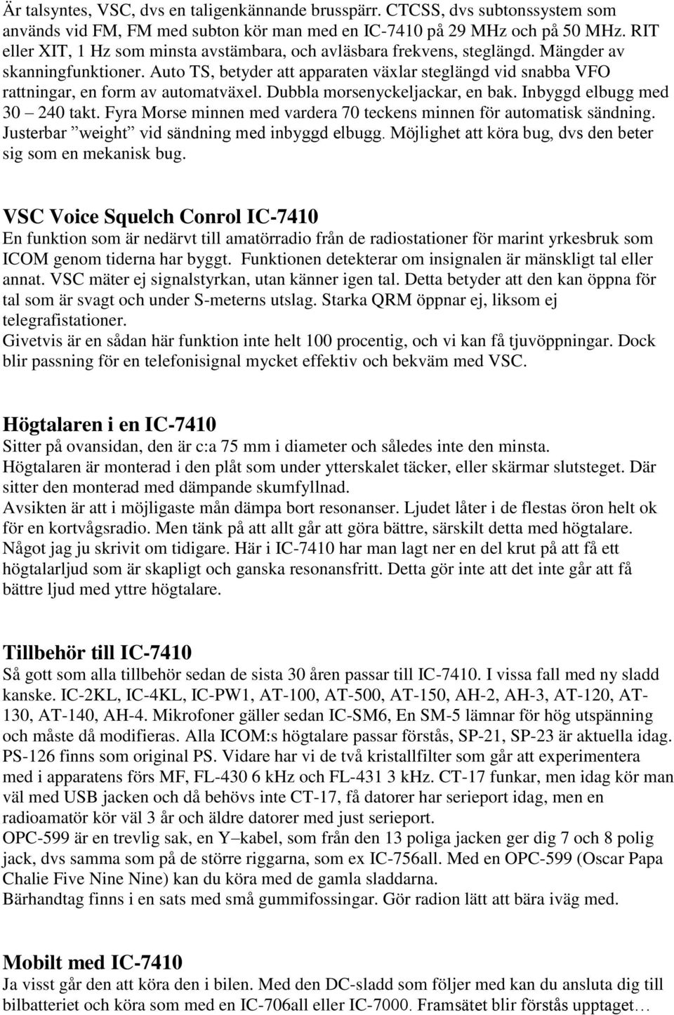 Auto TS, betyder att apparaten växlar steglängd vid snabba VFO rattningar, en form av automatväxel. Dubbla morsenyckeljackar, en bak. Inbyggd elbugg med 30 240 takt.