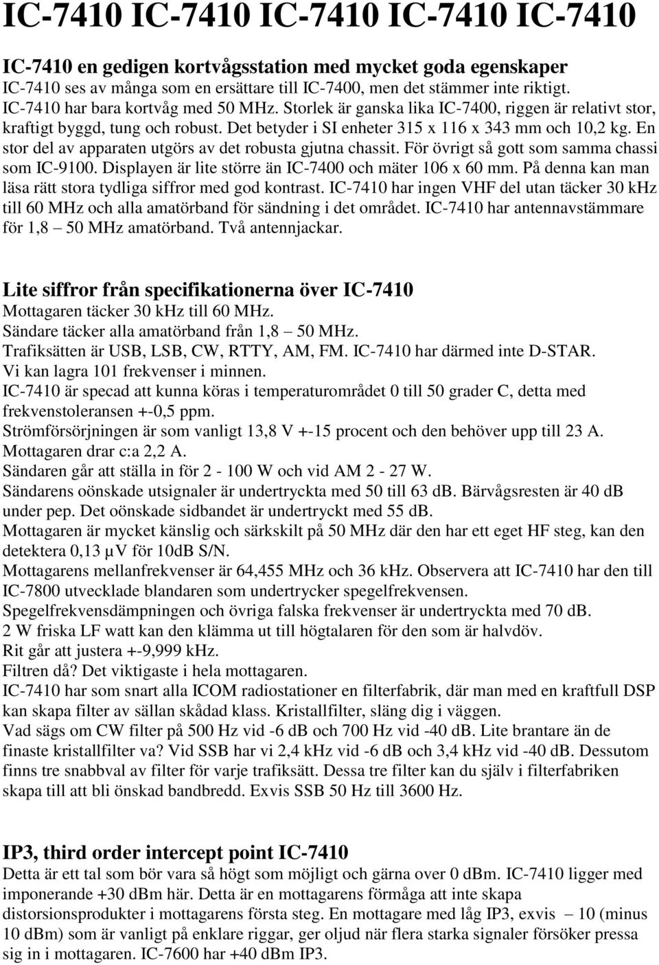 En stor del av apparaten utgörs av det robusta gjutna chassit. För övrigt så gott som samma chassi som IC-9100. Displayen är lite större än IC-7400 och mäter 106 x 60 mm.