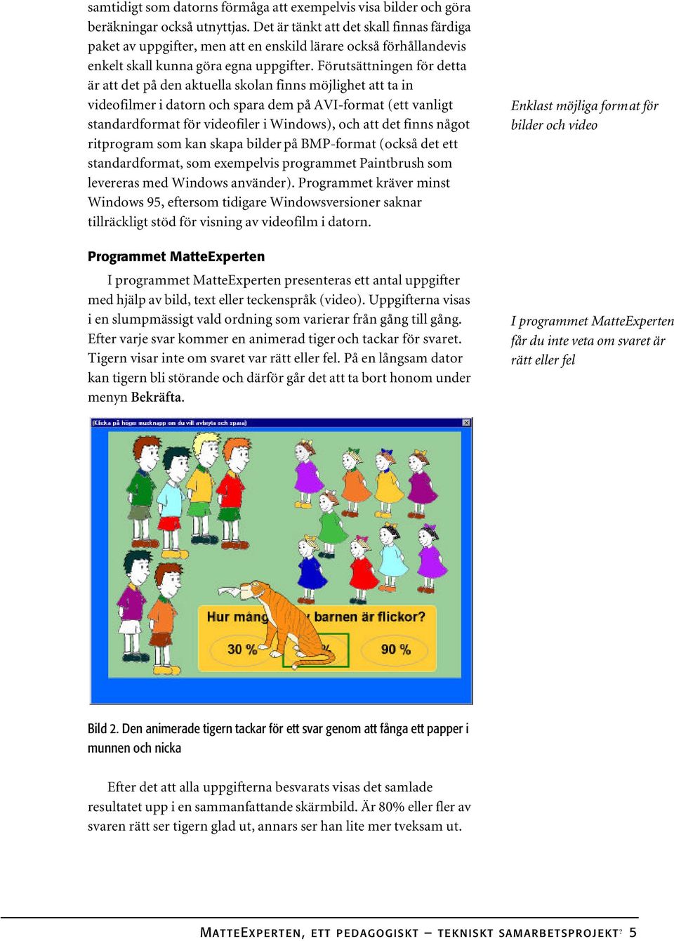 Förutsättningen för detta är att det på den aktuella skolan finns möjlighet att ta in videofilmer i datorn och spara dem på AVI-format (ett vanligt standardformat för videofiler i Windows), och att