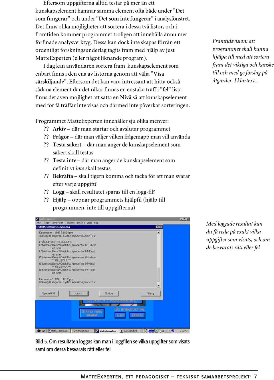 Dessa kan dock inte skapas förrän ett ordentligt forskningsunderlag tagits fram med hjälp av just MatteExperten (eller något liknande program).