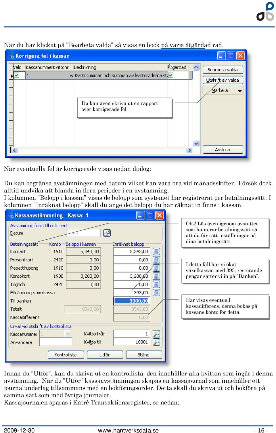 I klumnen Belpp i kassan visas de belpp sm systemet har registrerat per betalningssätt. I klumnen Inräknat belpp skall du ange det belpp du har räknat in finns i kassan. Obs!