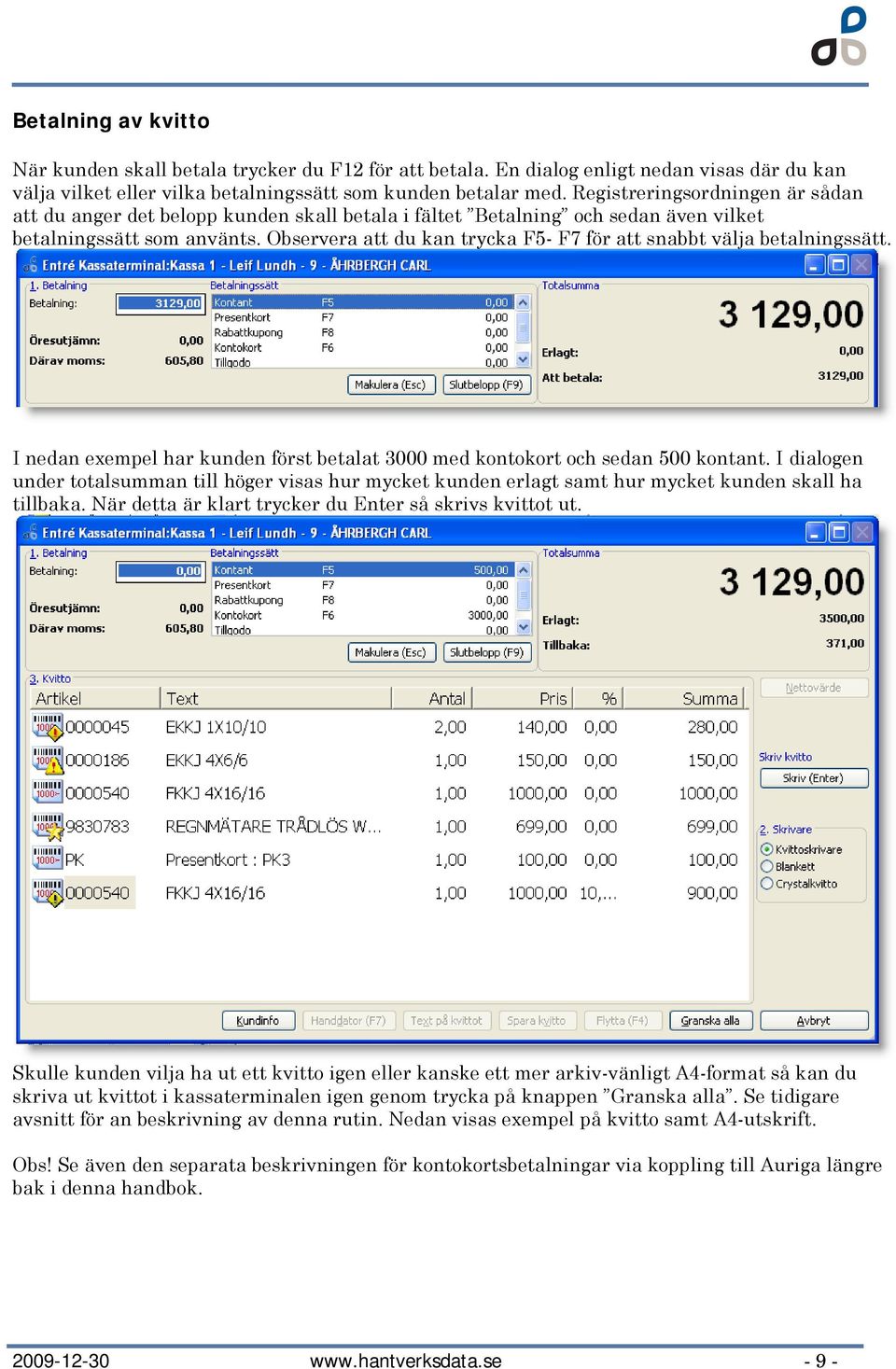 Observera att du kan trycka F5- F7 för att snabbt välja betalningssätt. I nedan exempel har kunden först betalat 3000 med kntkrt ch sedan 500 kntant.