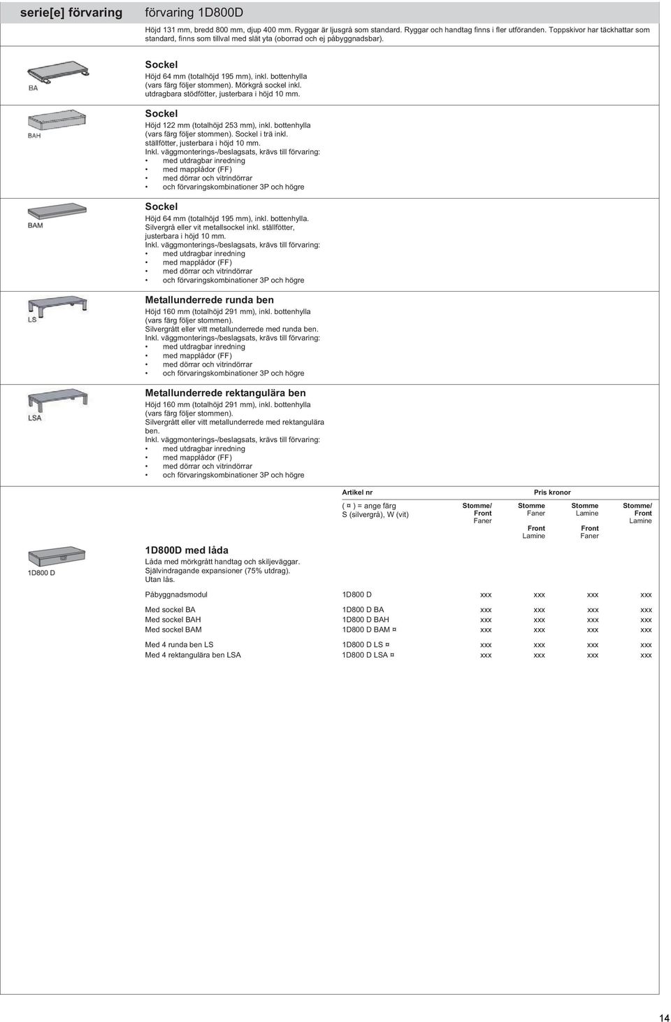 Mörkgrå sockel inkl. utdragbara stödfötter, justerbara i höjd 10 mm. Sockel Höjd 122 mm (totalhöjd 253 mm), inkl. bottenhylla (vars färg följer stommen). Sockel i trä inkl.