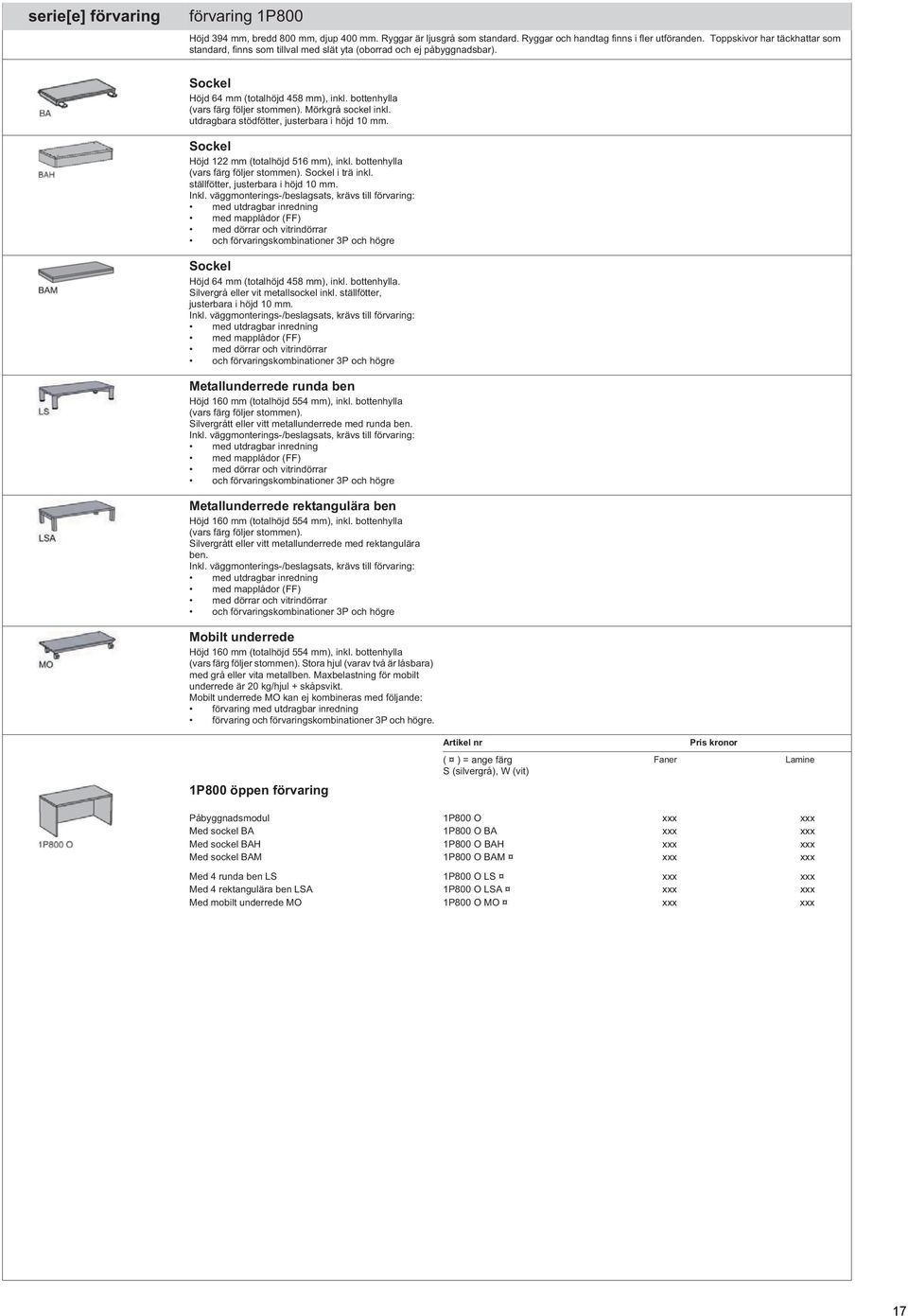 Mörkgrå sockel inkl. utdragbara stödfötter, justerbara i höjd 10 mm. Sockel Höjd 122 mm (totalhöjd 516 mm), inkl. bottenhylla (vars färg följer stommen). Sockel i trä inkl.