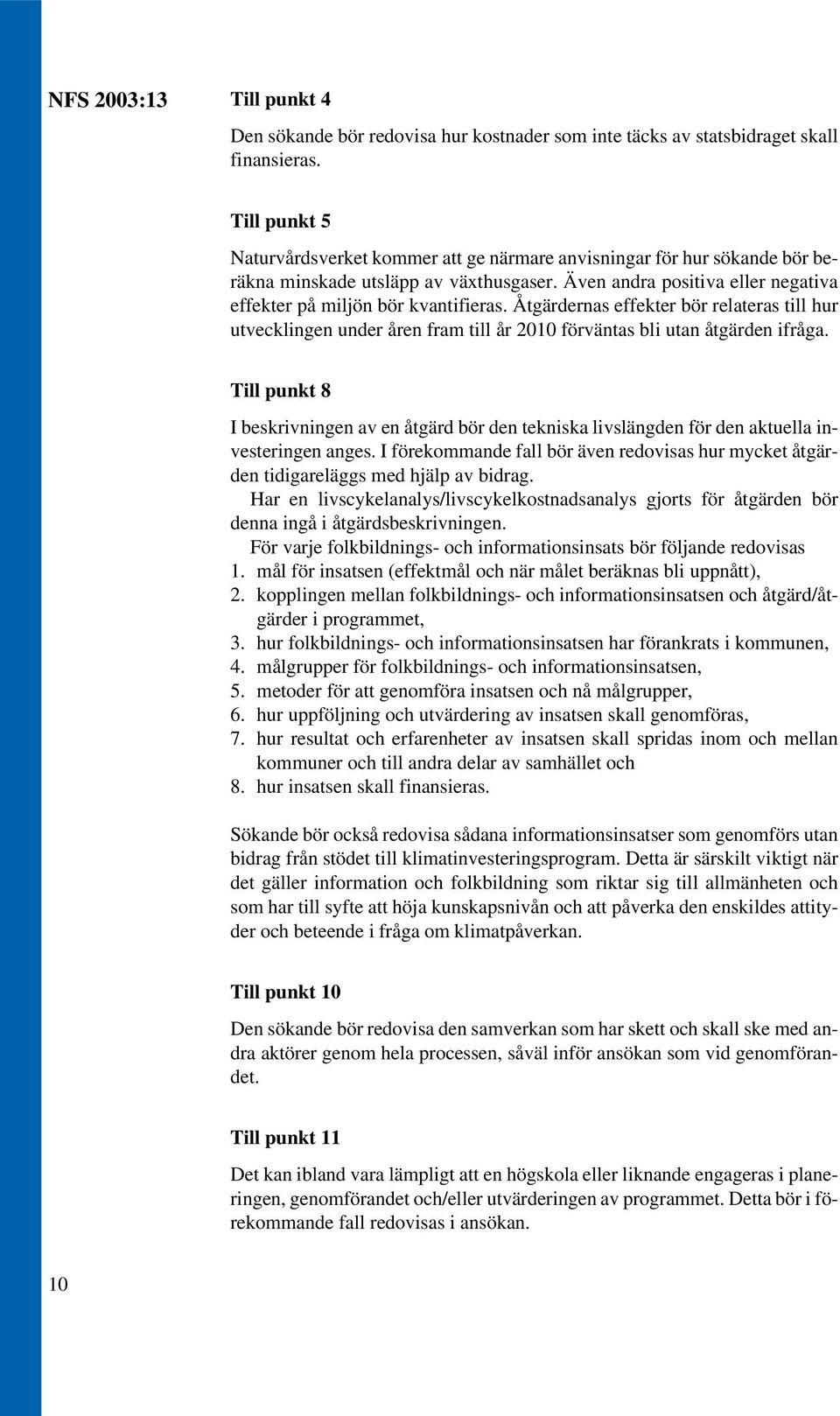 Åtgärdernas effekter bör relateras till hur utvecklingen under åren fram till år 2010 förväntas bli utan åtgärden ifråga.