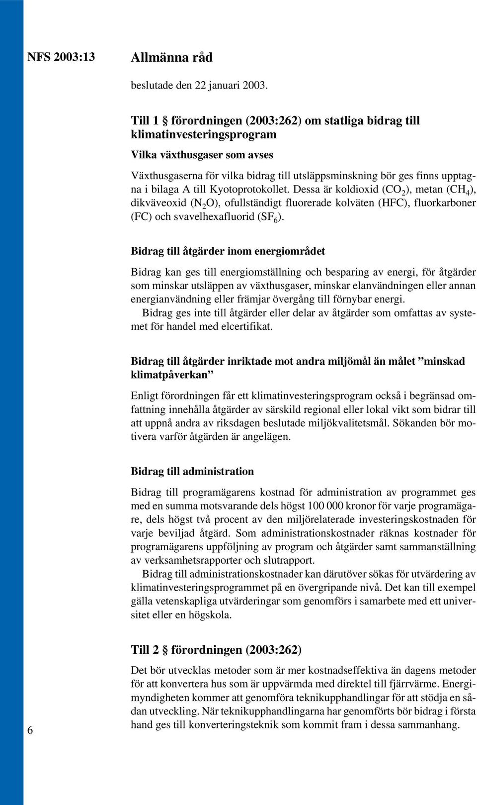 till Kyotoprotokollet. Dessa är koldioxid (CO 2 ), metan (CH 4 ), dikväveoxid (N 2 O), ofullständigt fluorerade kolväten (HFC), fluorkarboner (FC) och svavelhexafluorid (SF 6 ).