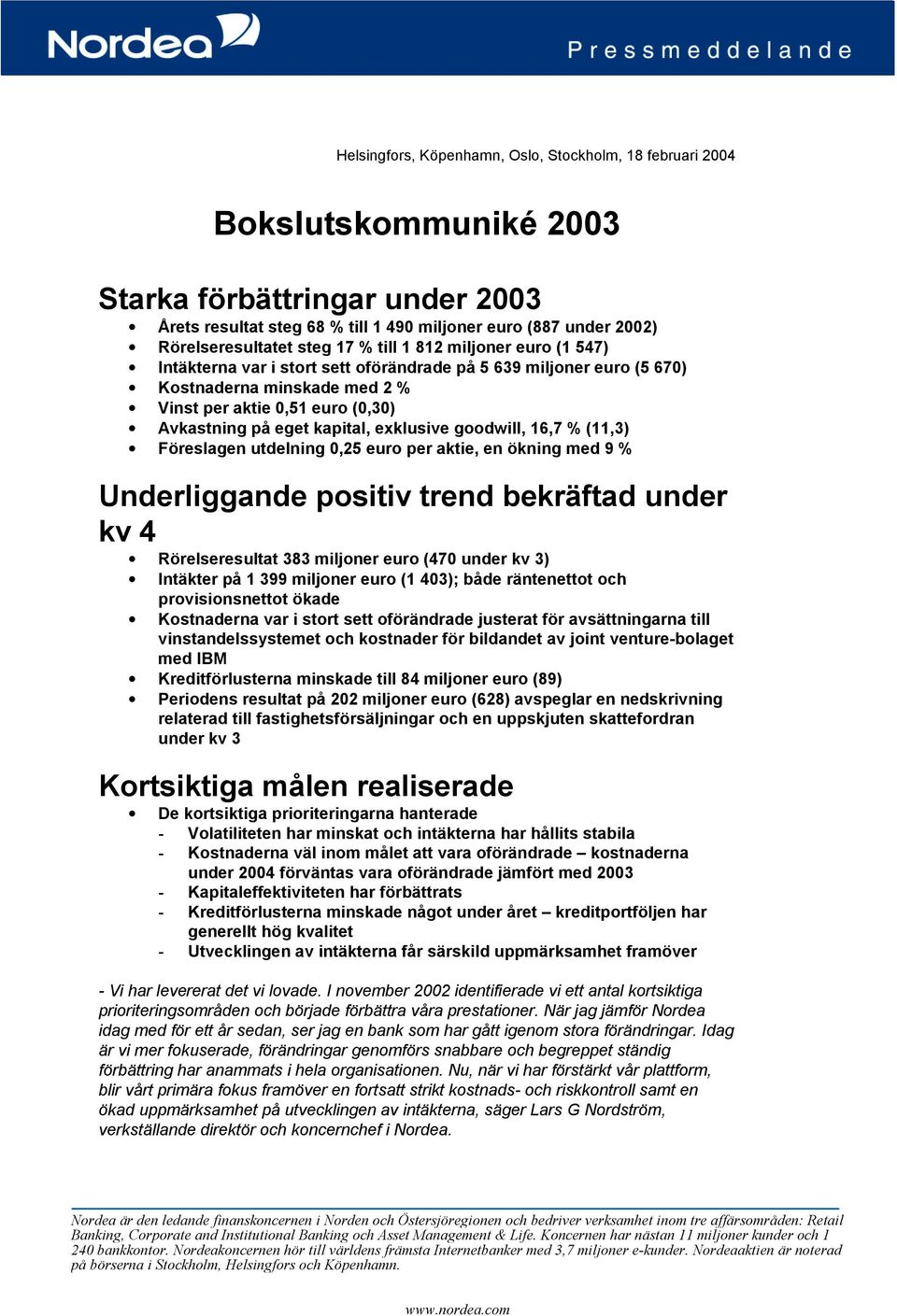 kapital, exklusive goodwill, 16,7 % (11,3) Föreslagen utdelning 0,25 euro per aktie, en ökning med 9 % Underliggande positiv trend bekräftad under kv 4 Rörelseresultat 383 miljoner euro (470 under kv