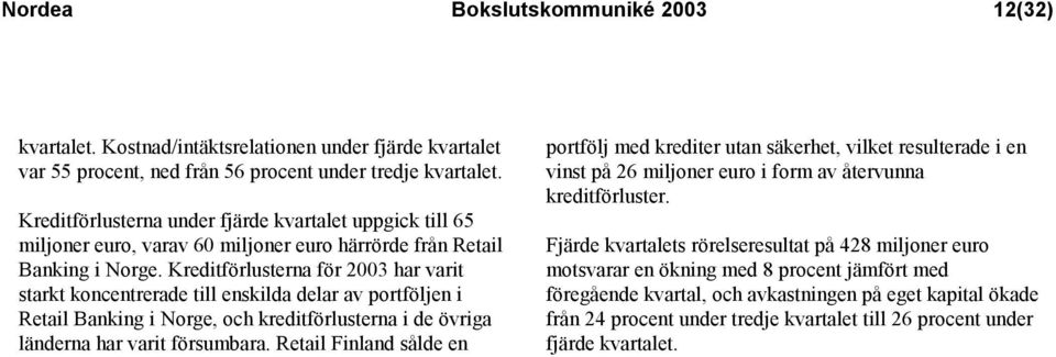 Kreditförlusterna för 2003 har varit starkt koncentrerade till enskilda delar av portföljen i Retail Banking i Norge, och kreditförlusterna i de övriga länderna har varit försumbara.