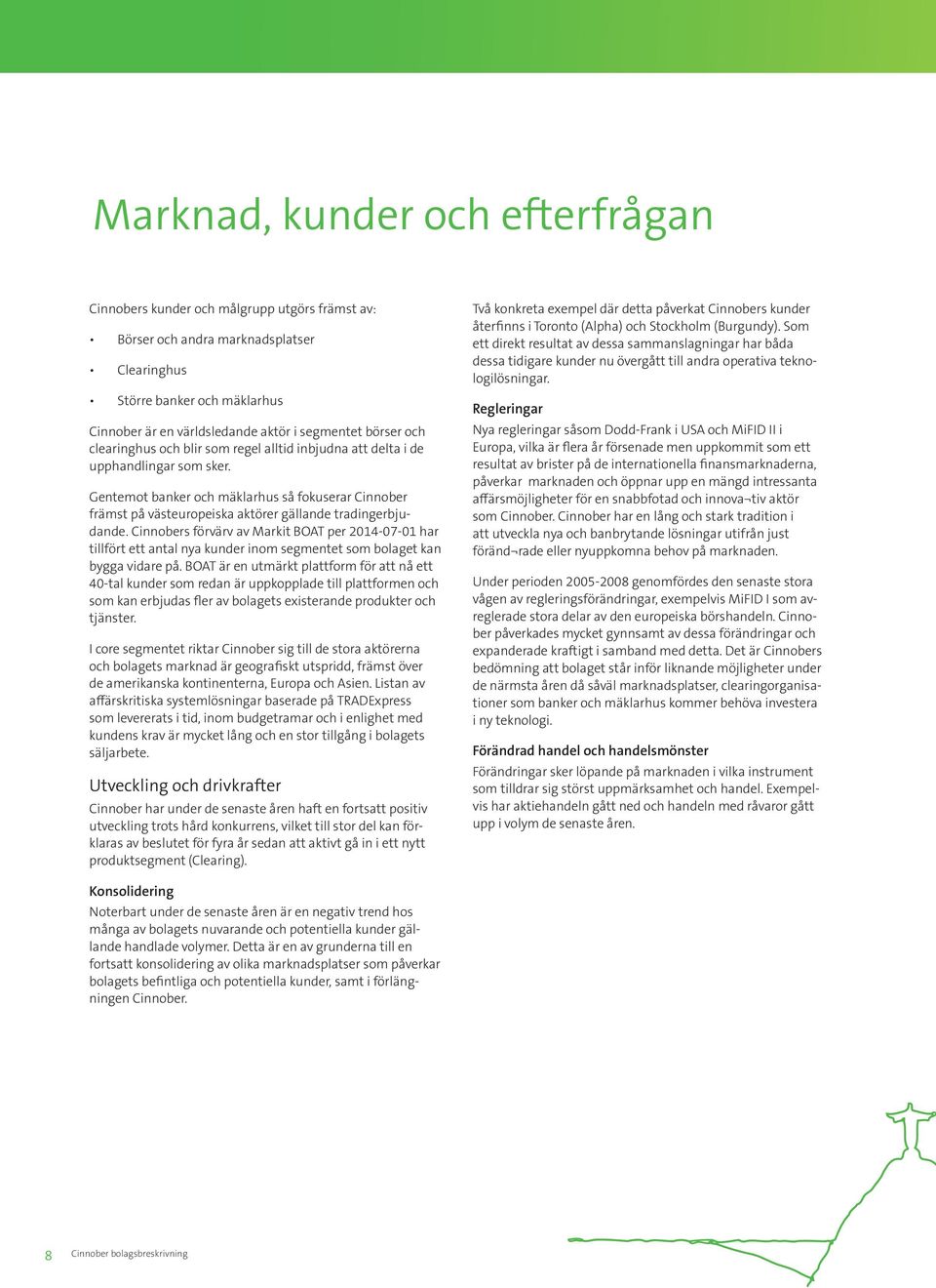 Gentemot banker och mäklarhus så fokuserar Cinnober främst på västeuropeiska aktörer gällande tradingerbjudande.