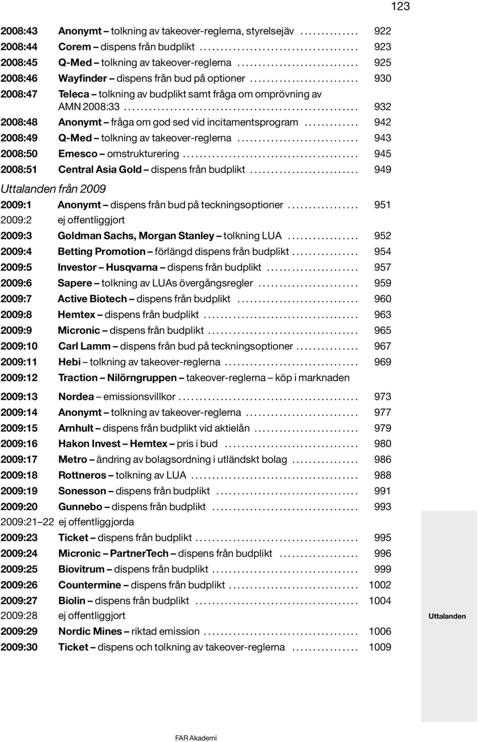 ....................................................... 932 2008:48 Anonymt fråga om god sed vid incitamentsprogram............. 942 2008:49 Q-Med tolkning av takeover-reglerna.