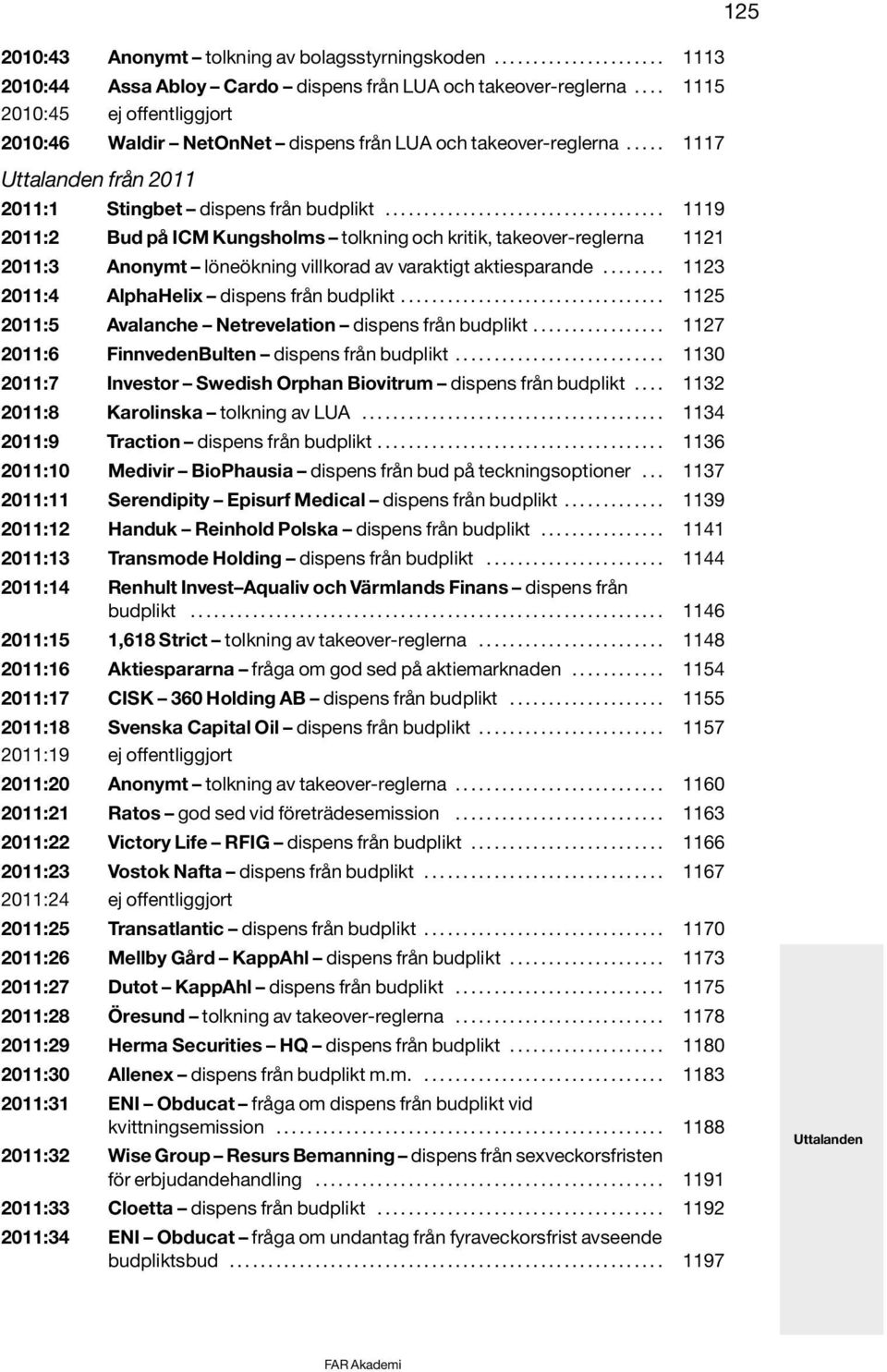 ................................... 1119 2011:2 Bud på ICM Kungsholms tolkning och kritik, takeover-reglerna 1121 2011:3 Anonymt löneökning villkorad av varaktigt aktiesparande.