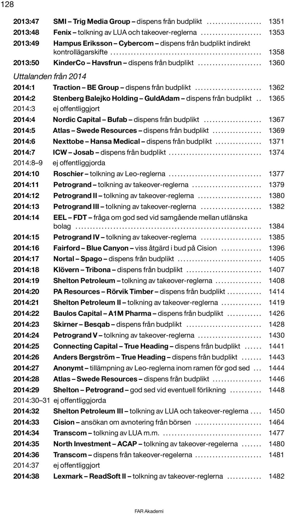 ..................... 1360 från 2014 2014:1 Traction BE Group dispens från budplikt....................... 1362 2014:2 Stenberg Balejko Holding GuldAdam dispens från budplikt.