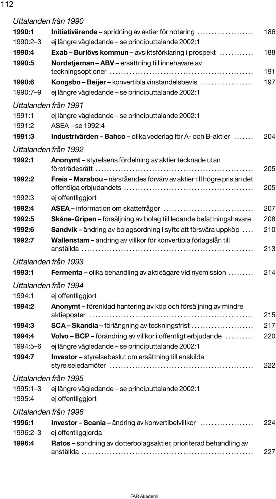 .................. 197 1990:7 9 ej längre vägledande se principuttalande 2002:1 från 1991 1991:1 ej längre vägledande se principuttalande 2002:1 1991:2 ASEA se 1992:4 1991:3 Industrivärden Bahco